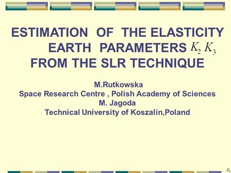 ESTIMATION OF THE ELASTICITY EARTH PARAMETERS FROM THE SLR TECHNIQUE M.Rutkowska Space Research Centre, Polish Academy of Sciences M. Jagoda Technical.