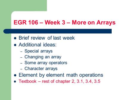 EGR 106 – Week 3 – More on Arrays Brief review of last week Additional ideas: – Special arrays – Changing an array – Some array operators – Character arrays.