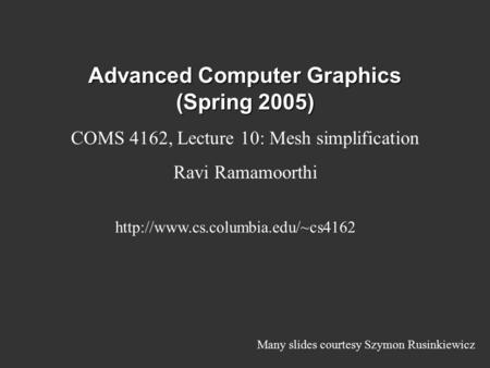 Advanced Computer Graphics (Spring 2005) COMS 4162, Lecture 10: Mesh simplification Ravi Ramamoorthi  Many slides courtesy.