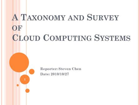 A T AXONOMY AND S URVEY OF C LOUD C OMPUTING S YSTEMS Reporter: Steven Chen Date: 2010/10/27 1.
