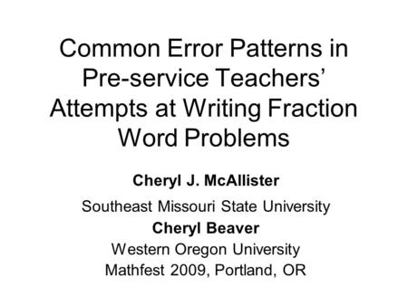 Common Error Patterns in Pre-service Teachers’ Attempts at Writing Fraction Word Problems Cheryl J. McAllister Southeast Missouri State University Cheryl.