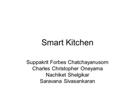 Smart Kitchen Suppakrit Forbes Chatchayanusorn Charles Christopher Oneyama Nachiket Shelgikar Saravana Sivasankaran.