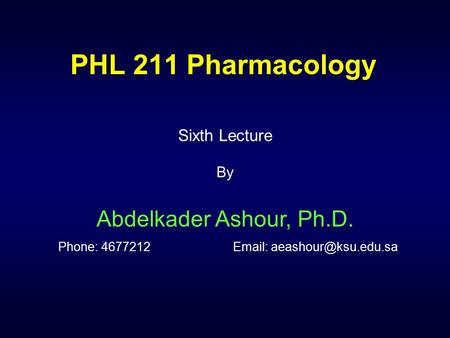 PHL 211 Pharmacology Sixth Lecture By Abdelkader Ashour, Ph.D. Phone: 4677212