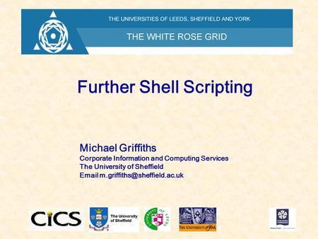 Further Shell Scripting Michael Griffiths Corporate Information and Computing Services The University of Sheffield