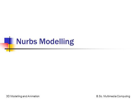 B.Sc. Multimedia Computing3D Modelling and Animation Nurbs Modelling.