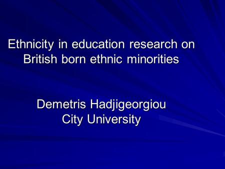 Ethnicity in education research on British born ethnic minorities Demetris Hadjigeorgiou City University.