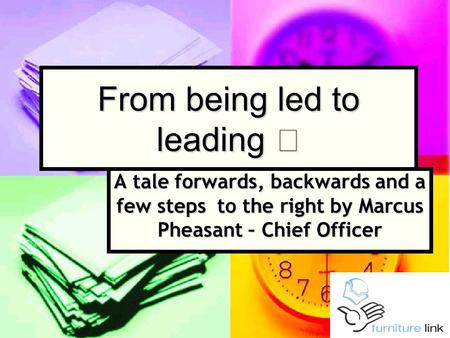 From being led to leading A tale forwards, backwards and a few steps to the right by Marcus Pheasant – Chief Officer.