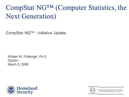 CompStat NG™ (Computer Statistics, the Next Generation) William M. Pottenger, Ph.D. DyDAn March 3, 2008 CompStat NG™ - Initiative Update.