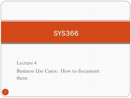 Lecture 4 Business Use Cases: How to document them 1 SYS366.