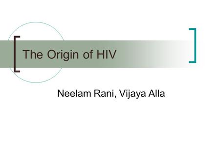 The Origin of HIV Neelam Rani, Vijaya Alla. What is HIV? Group: Group VI (ssRNA) Family: Retroviridae Genus: Lentivirus Species: HIV-1, HIV-2.