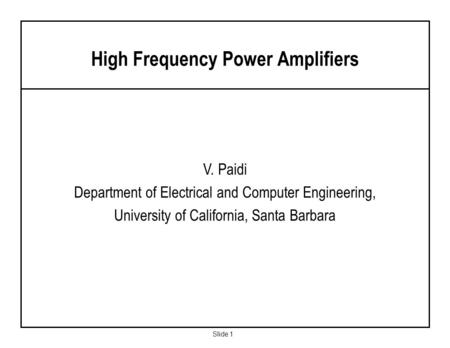 Slide 1 V. Paidi Department of Electrical and Computer Engineering, University of California, Santa Barbara High Frequency Power Amplifiers.