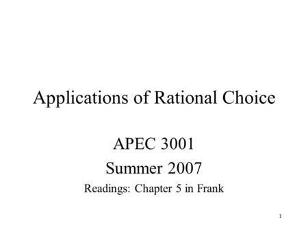1 Applications of Rational Choice APEC 3001 Summer 2007 Readings: Chapter 5 in Frank.