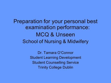 Preparation for your personal best examination performance: MCQ & Unseen School of Nursing & Midwifery Dr. Tamara O’Connor Student Learning Development.
