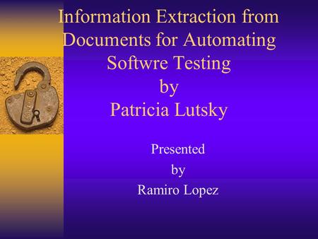 Information Extraction from Documents for Automating Softwre Testing by Patricia Lutsky Presented by Ramiro Lopez.