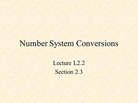 Number System Conversions Lecture L2.2 Section 2.3.