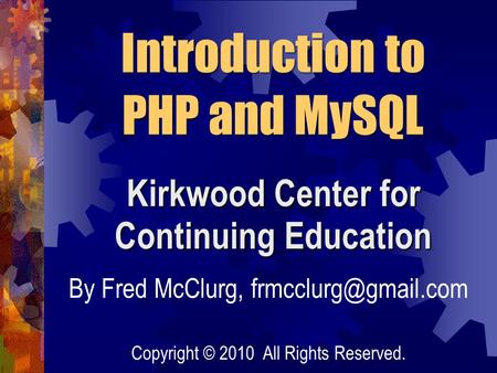 Kirkwood Center for Continuing Education By Fred McClurg, Introduction to PHP and MySQL Copyright © 2010 All Rights Reserved.