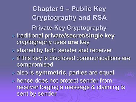 Chapter 9 – Public Key Cryptography and RSA Private-Key Cryptography  traditional private/secret/single key cryptography uses one key  shared by both.