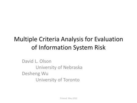 Multiple Criteria Analysis for Evaluation of Information System Risk David L. Olson University of Nebraska Desheng Wu University of Toronto Finland May.