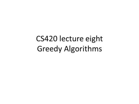 CS420 lecture eight Greedy Algorithms. Going from A to G Starting with a full tank, we can drive 350 miles before we need to gas up, minimize the number.