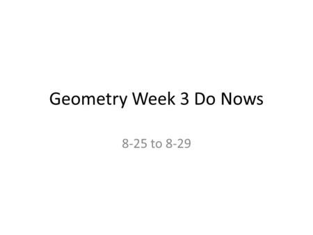 Geometry Week 3 Do Nows 8-25 to 8-29. Do Now (5 minutes) Pick up a new weekly do now sheet from the bookshelf Pick up a Geometry textbook Come up with.