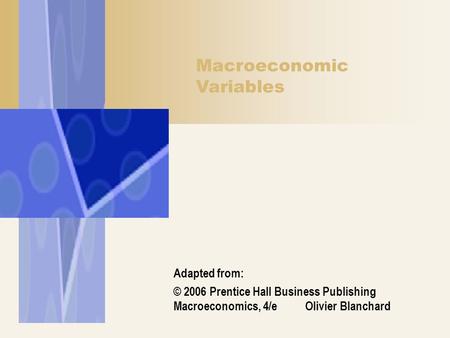 Macroeconomic Variables Adapted from: © 2006 Prentice Hall Business Publishing Macroeconomics, 4/e Olivier Blanchard.