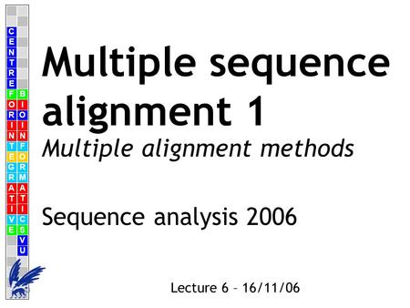 C E N T R F O R I N T E G R A T I V E B I O I N F O R M A T I C S V U E Lecture 6 – 16/11/06 Multiple sequence alignment 1 Sequence analysis 2006 Multiple.
