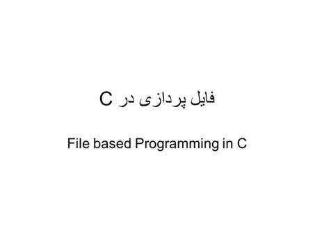 فایل پردازی در C File based Programming in C. انواع فایل متنی –سرعت بالا –حجم کمتر –امکان دسترسی تصادفی –حفظ امنیت داده ها دودویی (باینری) –امکان باز.