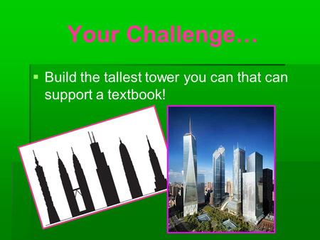 Your Challenge…   Build the tallest tower you can that can support a textbook!