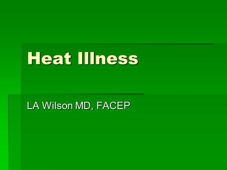 Heat Illness LA Wilson MD, FACEP. Heat Illness- Topics  Epidemiology  Pathophysiology: heat transfer, response to heat stress, path to heat illnesses.