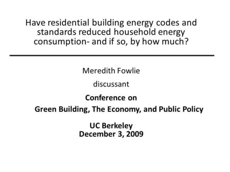 Have residential building energy codes and standards reduced household energy consumption- and if so, by how much? Meredith Fowlie discussant Conference.