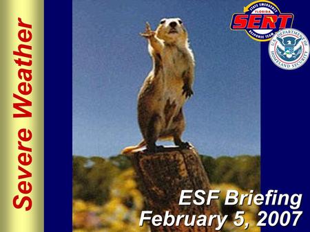 Severe Weather ESF Briefing February 5, 2007. Please move conversations into ESF rooms and busy out all phones. Thanks for your cooperation. Silence All.