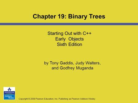 Copyright © 2008 Pearson Education, Inc. Publishing as Pearson Addison-Wesley Starting Out with C++ Early Objects Sixth Edition Chapter 19: Binary Trees.