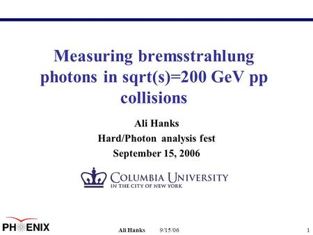 9/15/06Ali Hanks1 Measuring bremsstrahlung photons in sqrt(s)=200 GeV pp collisions Ali Hanks Hard/Photon analysis fest September 15, 2006.