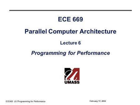 ECE669 L6: Programming for Performance February 17, 2004 ECE 669 Parallel Computer Architecture Lecture 6 Programming for Performance.