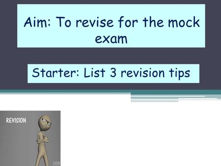 Aim: To revise for the mock exam Starter: List 3 revision tips.