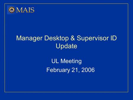 Manager Desktop & Supervisor ID Update UL Meeting February 21, 2006.