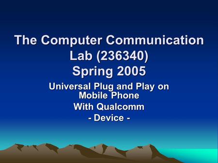 The Computer Communication Lab (236340) Spring 2005 Universal Plug and Play on Mobile Phone With Qualcomm - Device -