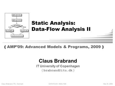 Claus Brabrand, ITU, Denmark DATA-FLOW ANALYSISMar 25, 2009 Static Analysis: Data-Flow Analysis II Claus Brabrand IT University of Copenhagen (
