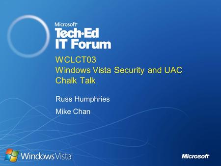WCLCT03 Windows Vista Security and UAC Chalk Talk Russ Humphries Mike Chan.