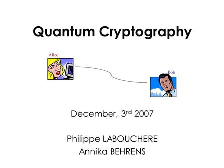 Quantum Cryptography December, 3 rd 2007 Philippe LABOUCHERE Annika BEHRENS.