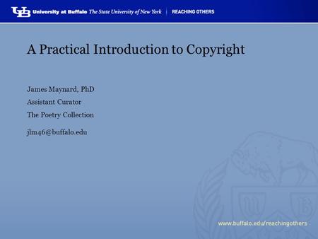 A Practical Introduction to Copyright James Maynard, PhD Assistant Curator The Poetry Collection