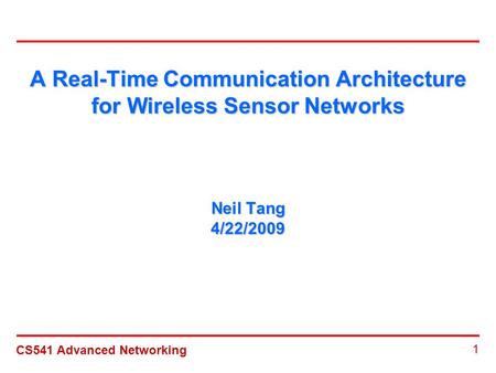 CS541 Advanced Networking 1 A Real-Time Communication Architecture for Wireless Sensor Networks Neil Tang 4/22/2009.