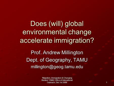'Migration, Immigration & Changing Borders' TAMU Office of Intenational Outreach, Dec 1st 2006 1 Does (will) global environmental change accelerate immigration?