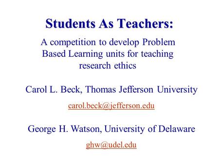 Students As Teachers: A competition to develop Problem Based Learning units for teaching research ethics Carol L. Beck, Thomas Jefferson University