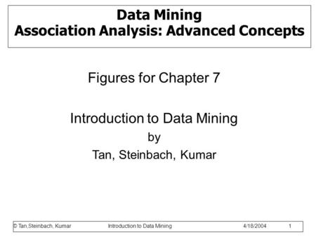 © Tan,Steinbach, Kumar Introduction to Data Mining 1/17/2006 1 Data Mining Association Analysis: Advanced Concepts Figures for Chapter 7 Introduction to.