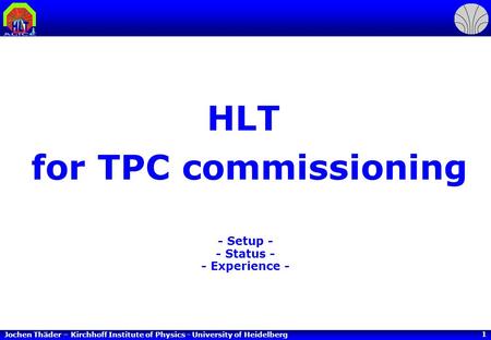 Jochen Thäder – Kirchhoff Institute of Physics - University of Heidelberg 1 HLT for TPC commissioning - Setup - - Status - - Experience -