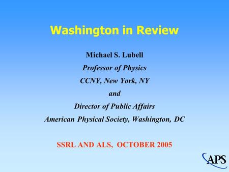 Washington in Review Michael S. Lubell Professor of Physics CCNY, New York, NY and Director of Public Affairs American Physical Society, Washington, DC.