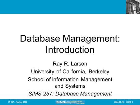 2004.01.20 - SLIDE 1IS 257 – Spring 2004 Database Management: Introduction Ray R. Larson University of California, Berkeley School of Information Management.
