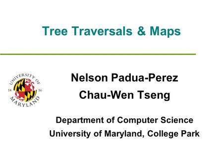 Tree Traversals & Maps Nelson Padua-Perez Chau-Wen Tseng Department of Computer Science University of Maryland, College Park.