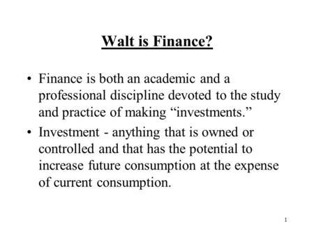 1 Walt is Finance? Finance is both an academic and a professional discipline devoted to the study and practice of making “investments.” Investment - anything.